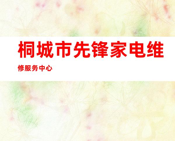 桐城市先锋家电维修服务中心