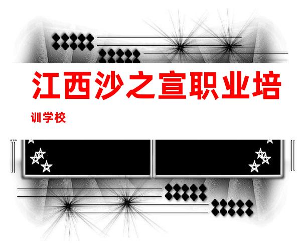 江西沙之宣职业培训学校