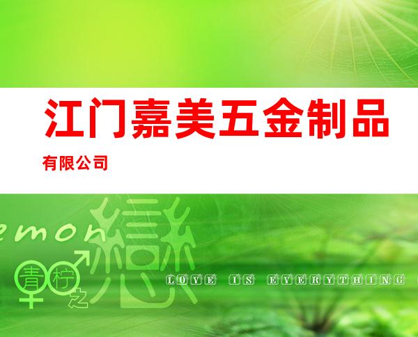 江门嘉美五金制品有限公司