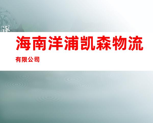 海南洋浦凯森物流有限公司