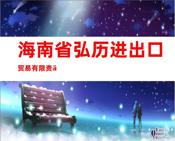 海南省弘历进出口贸易有限责任公司