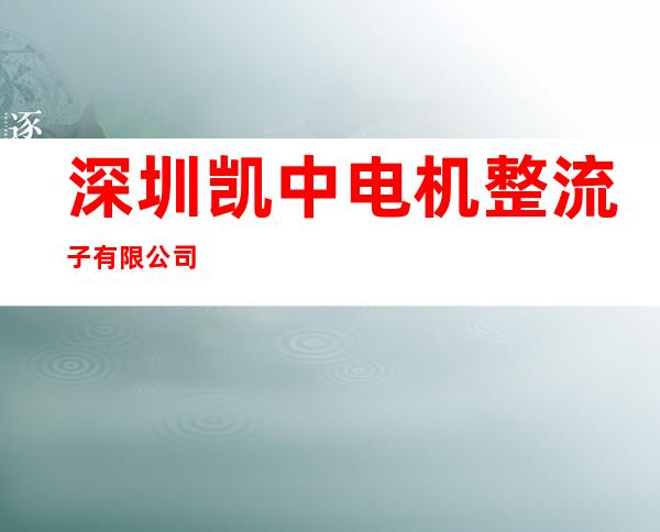 深圳凯中电机整流子有限公司