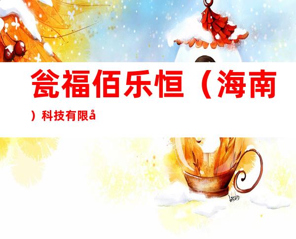 瓮福佰乐恒（海南）科技有限公司