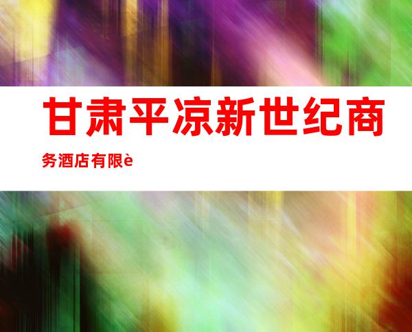 甘肃平凉新世纪商务酒店有限责任公司