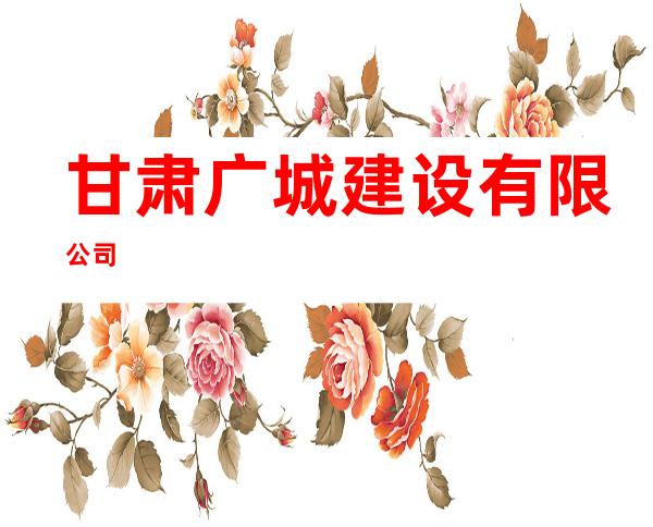 甘肃广城建设有限公司