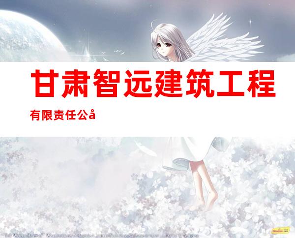 甘肃智远建筑工程有限责任公司