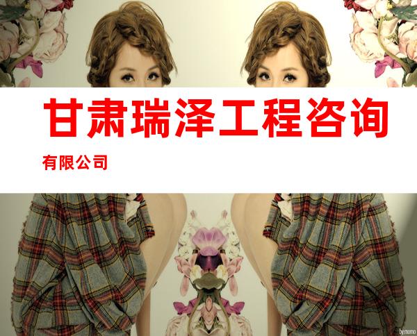 甘肃瑞泽工程咨询有限公司