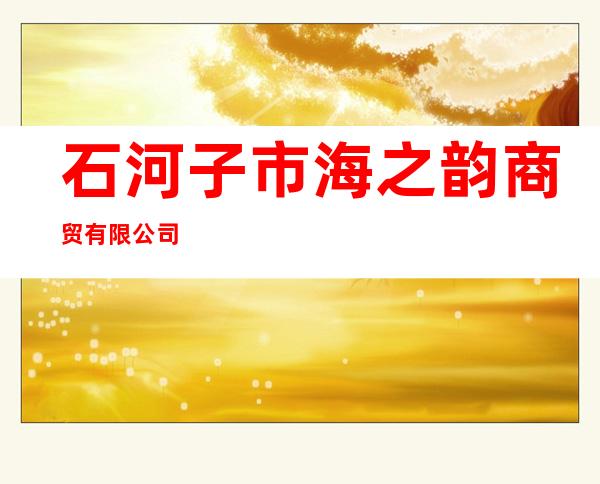 石河子市海之韵商贸有限公司