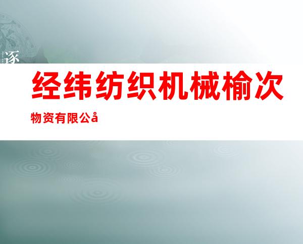 经纬纺织机械榆次物资有限公司