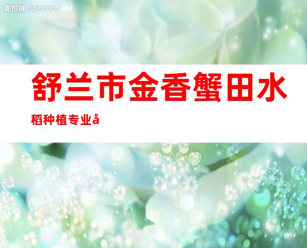 舒兰市金香蟹田水稻种植专业合作社