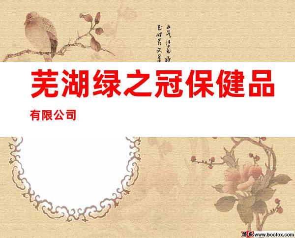 芜湖绿之冠保健品有限公司