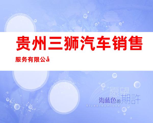 贵州三狮汽车销售服务有限公司