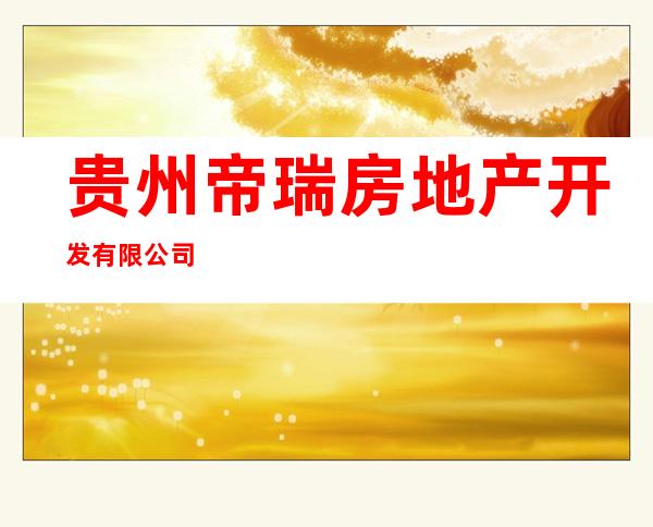 贵州帝瑞房地产开发有限公司