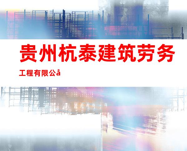 贵州杭泰建筑劳务工程有限公司