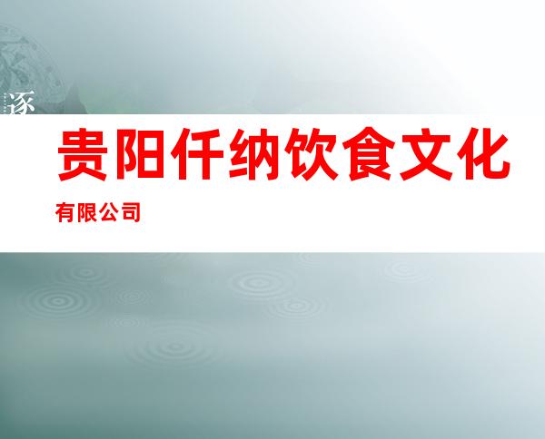 贵阳仟纳饮食文化有限公司