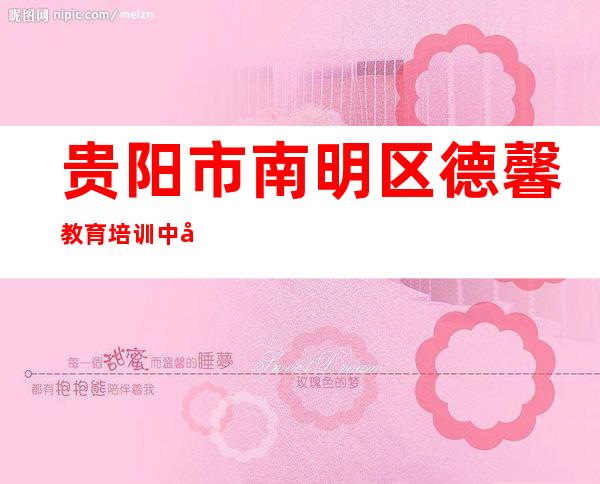贵阳市南明区德馨教育培训中心有限公司