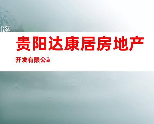 贵阳达康居房地产开发有限公司