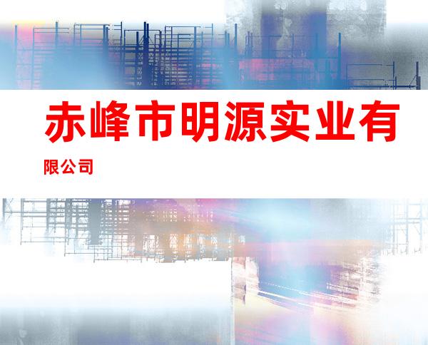 赤峰市明源实业有限公司