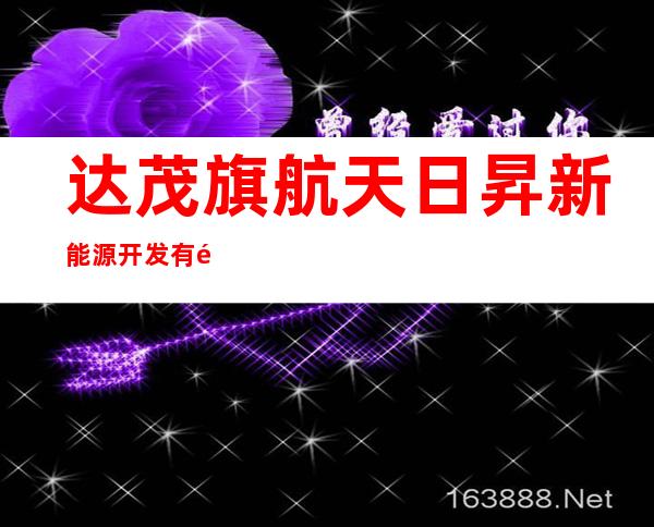 达茂旗航天日昇新能源开发有限公司