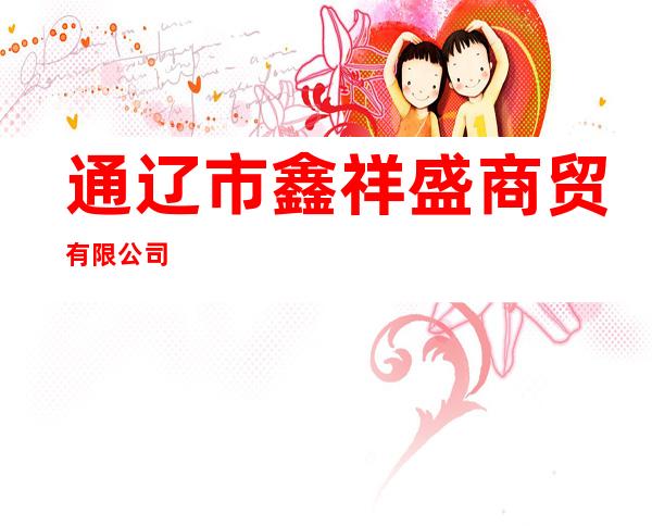 通辽市鑫祥盛商贸有限公司