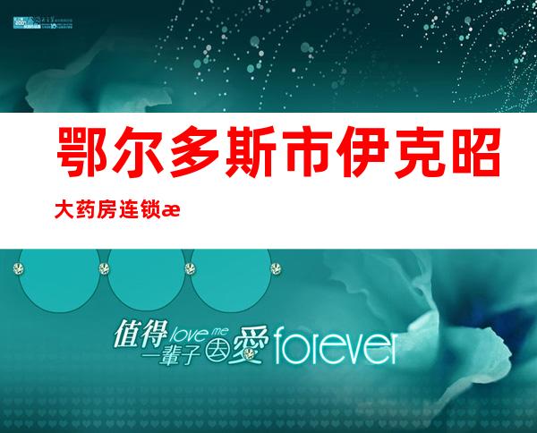 鄂尔多斯市伊克昭大药房连锁有限责任公司东胜区三分店