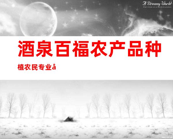 酒泉百福农产品种植农民专业合作社
