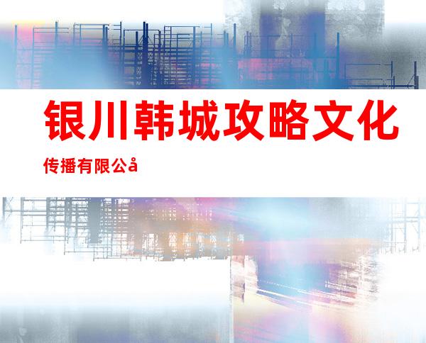 银川韩城攻略文化传播有限公司