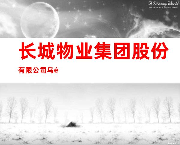 长城物业集团股份有限公司乌鲁木齐分公司