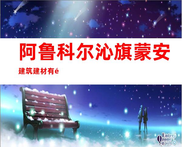 阿鲁科尔沁旗蒙安建筑建材有限责任公司