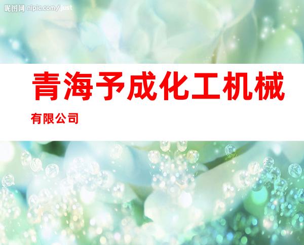 青海予成化工机械有限公司