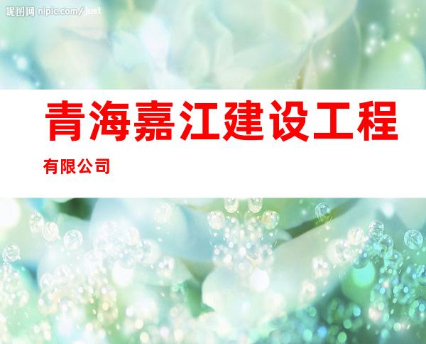 青海嘉江建设工程有限公司