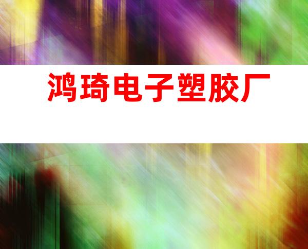 鸿琦电子塑胶厂
