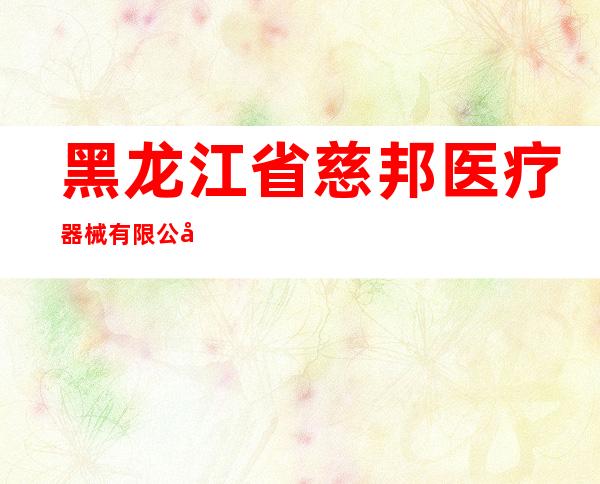 黑龙江省慈邦医疗器械有限公司