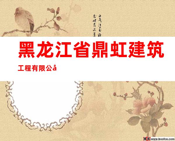 黑龙江省鼎虹建筑工程有限公司