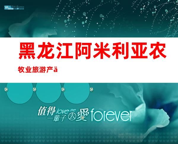 黑龙江阿米利亚农牧业旅游产业有限公司