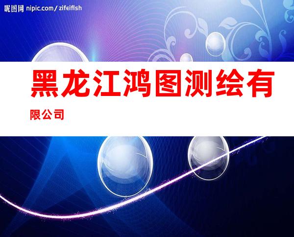黑龙江鸿图测绘有限公司
