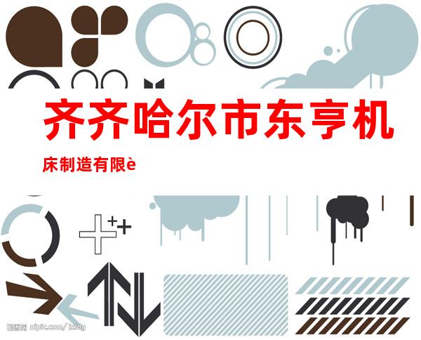 齐齐哈尔市东亨机床制造有限责任公司